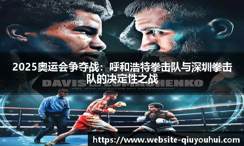 2025奥运会争夺战：呼和浩特拳击队与深圳拳击队的决定性之战