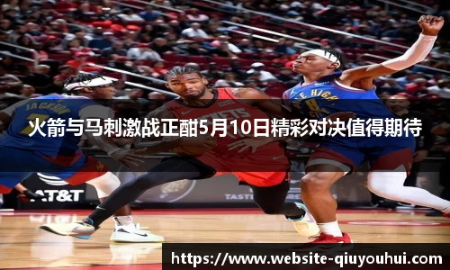 火箭与马刺激战正酣5月10日精彩对决值得期待
