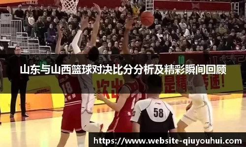 山东与山西篮球对决比分分析及精彩瞬间回顾